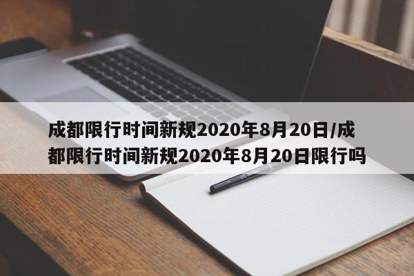 成都限行时间新规2020年8月20日/成都限行时间新规2020年8月20日限行吗