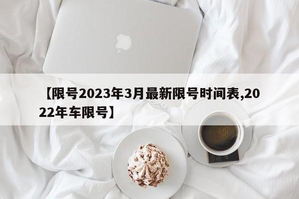 【限号2023年3月最新限号时间表,2022年车限号】