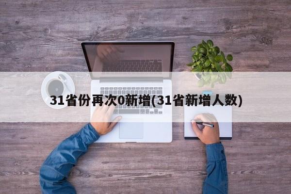 31省份再次0新增(31省新增人数)