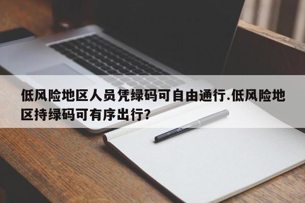 低风险地区人员凭绿码可自由通行.低风险地区持绿码可有序出行？