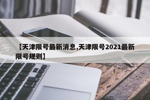 【天津限号最新消息,天津限号2021最新限号规则】