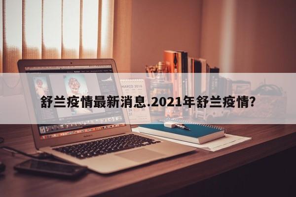 舒兰疫情最新消息.2021年舒兰疫情？