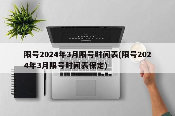 限号2024年3月限号时间表(限号2024年3月限号时间表保定)