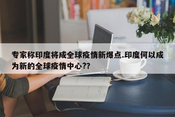 专家称印度将成全球疫情新爆点.印度何以成为新的全球疫情中心?？