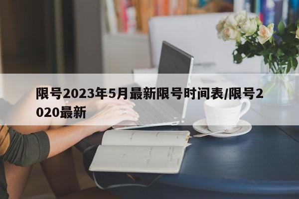 限号2023年5月最新限号时间表/限号2020最新