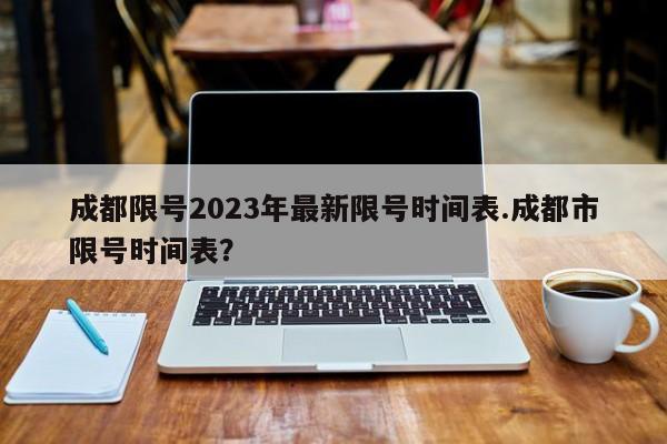 成都限号2023年最新限号时间表.成都市限号时间表？