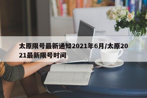 太原限号最新通知2021年6月/太原2021最新限号时间