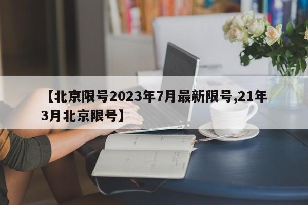 【北京限号2023年7月最新限号,21年3月北京限号】