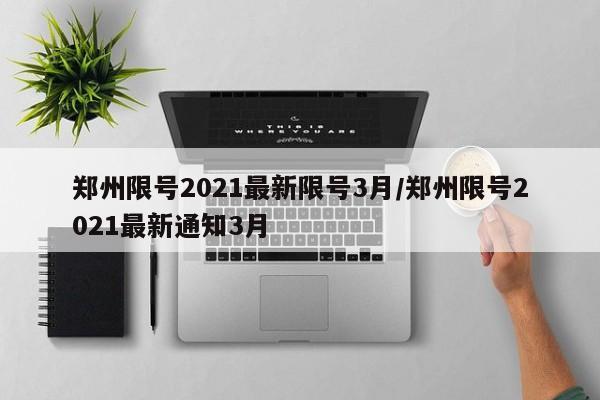 郑州限号2021最新限号3月/郑州限号2021最新通知3月