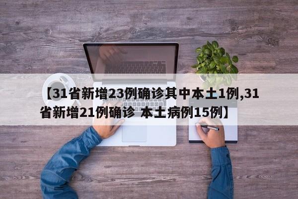 【31省新增23例确诊其中本土1例,31省新增21例确诊 本土病例15例】