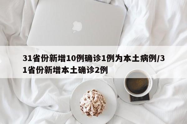 31省份新增10例确诊1例为本土病例/31省份新增本土确诊2例