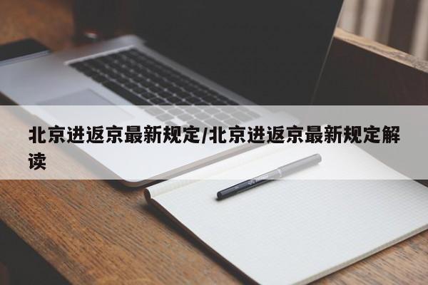 北京进返京最新规定/北京进返京最新规定解读