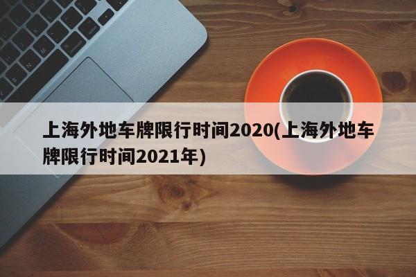 上海外地车牌限行时间2020(上海外地车牌限行时间2021年)