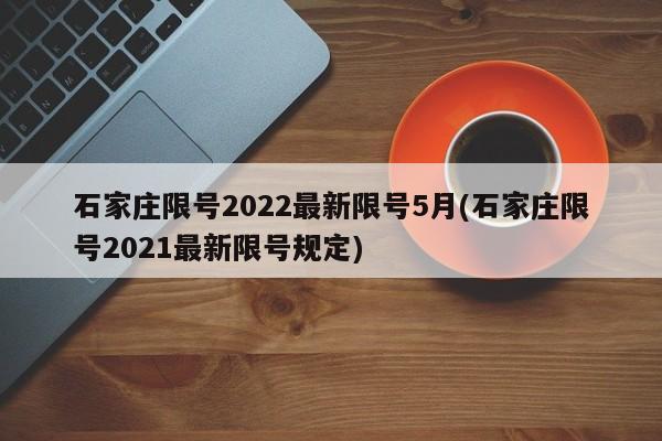 石家庄限号2022最新限号5月(石家庄限号2021最新限号规定)