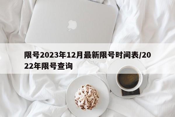 限号2023年12月最新限号时间表/2022年限号查询