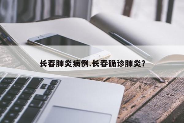 长春肺炎病例.长春确诊肺炎？