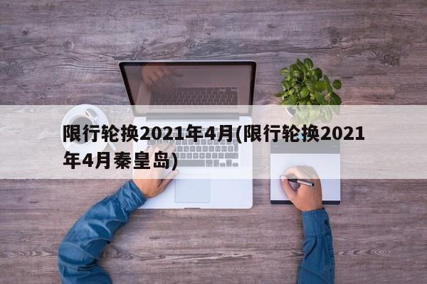 限行轮换2021年4月(限行轮换2021年4月秦皇岛)