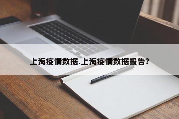 上海疫情数据.上海疫情数据报告？