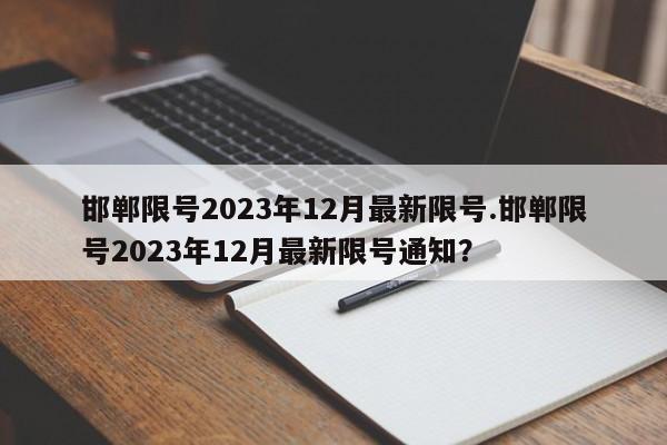 邯郸限号2023年12月最新限号.邯郸限号2023年12月最新限号通知？