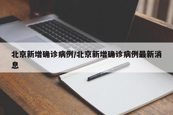 北京新增确诊病例/北京新增确诊病例最新消息