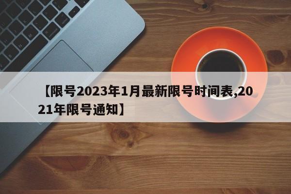 【限号2023年1月最新限号时间表,2021年限号通知】