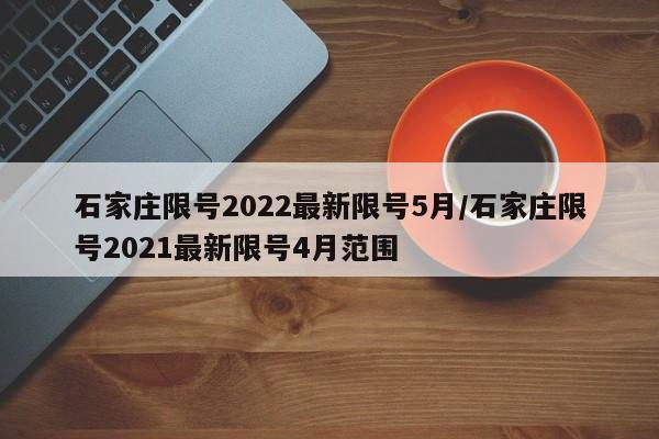 石家庄限号2022最新限号5月/石家庄限号2021最新限号4月范围