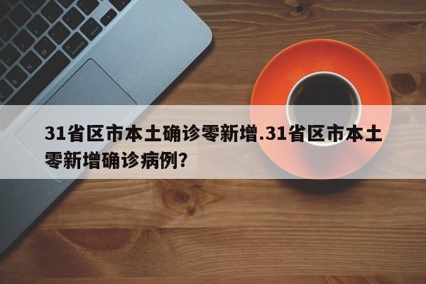 31省区市本土确诊零新增.31省区市本土零新增确诊病例？