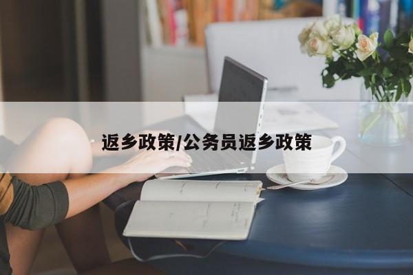 返乡政策/公务员返乡政策