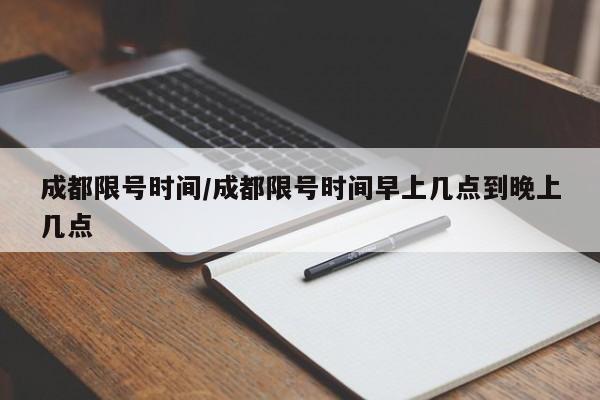 成都限号时间/成都限号时间早上几点到晚上几点