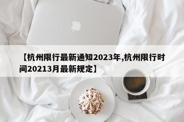 【杭州限行最新通知2023年,杭州限行时间20213月最新规定】