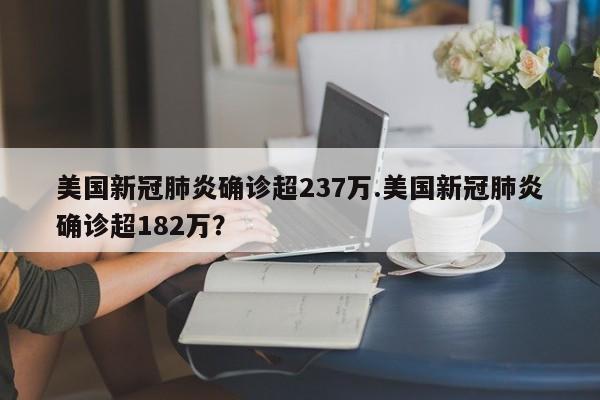 美国新冠肺炎确诊超237万.美国新冠肺炎确诊超182万？