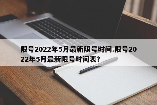 限号2022年5月最新限号时间.限号2022年5月最新限号时间表？