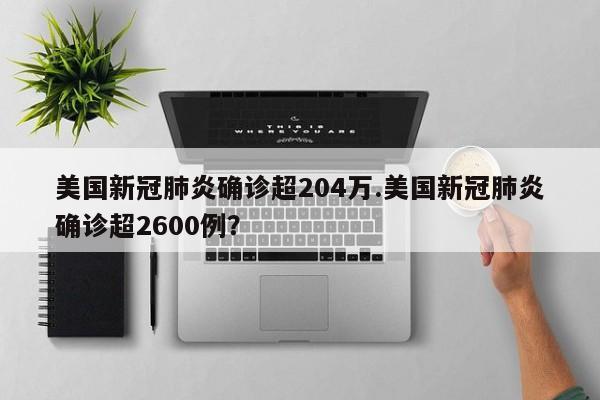 美国新冠肺炎确诊超204万.美国新冠肺炎确诊超2600例？