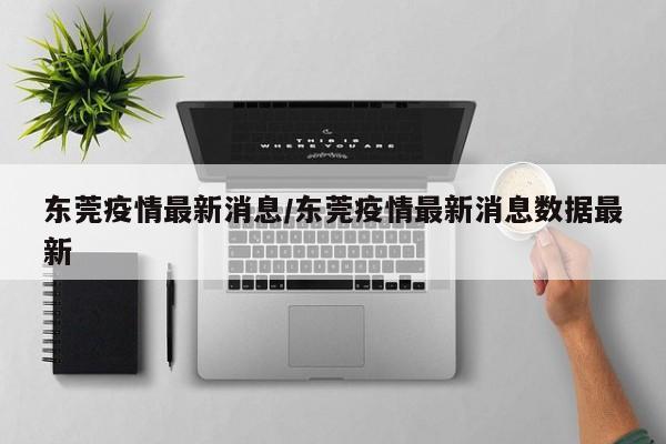 东莞疫情最新消息/东莞疫情最新消息数据最新