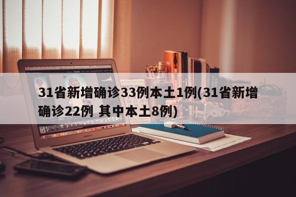 31省新增确诊33例本土1例(31省新增确诊22例 其中本土8例)