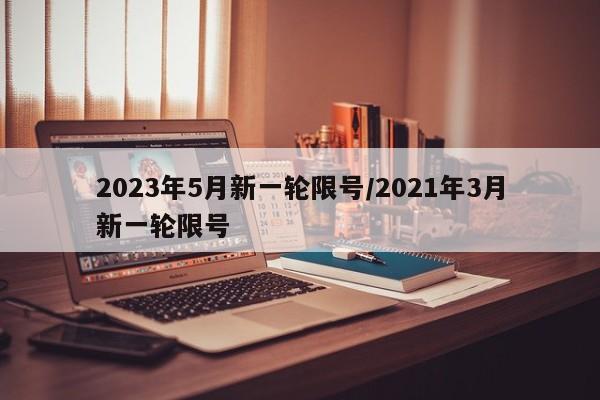 2023年5月新一轮限号/2021年3月新一轮限号