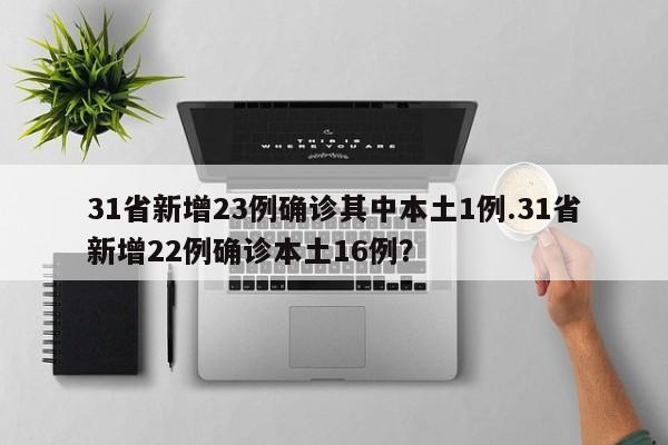 31省新增23例确诊其中本土1例.31省新增22例确诊本土16例？