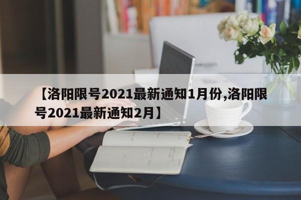 【洛阳限号2021最新通知1月份,洛阳限号2021最新通知2月】