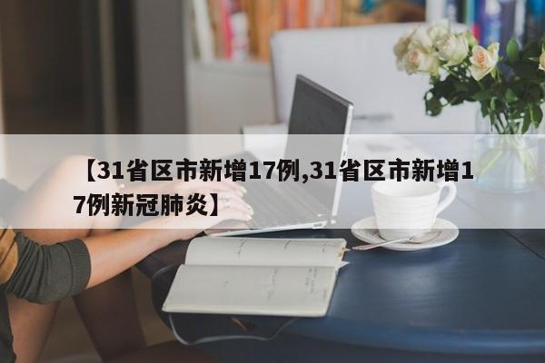 【31省区市新增17例,31省区市新增17例新冠肺炎】