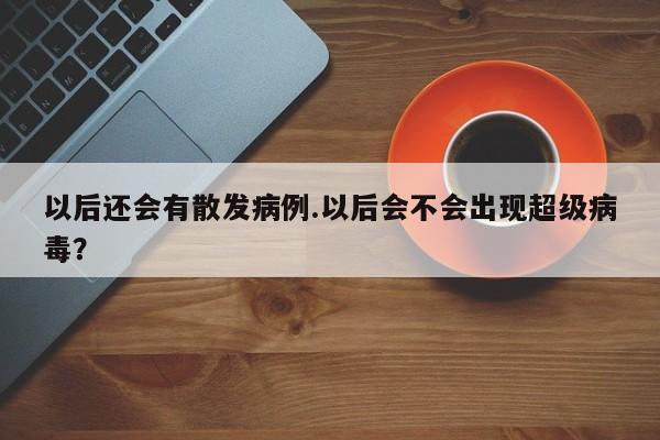 以后还会有散发病例.以后会不会出现超级病毒？