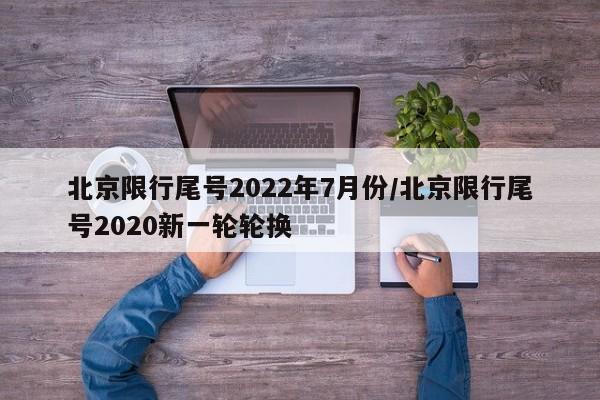 北京限行尾号2022年7月份/北京限行尾号2020新一轮轮换