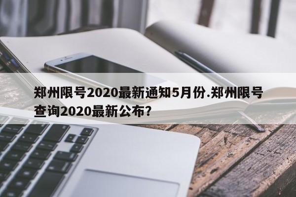 郑州限号2020最新通知5月份.郑州限号查询2020最新公布？