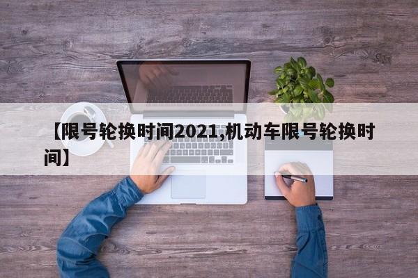 【限号轮换时间2021,机动车限号轮换时间】