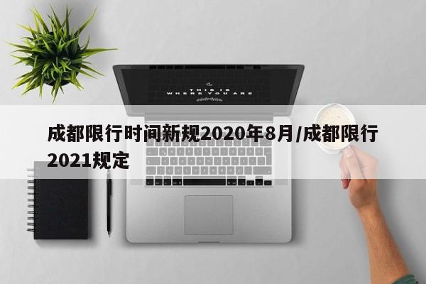 成都限行时间新规2020年8月/成都限行2021规定