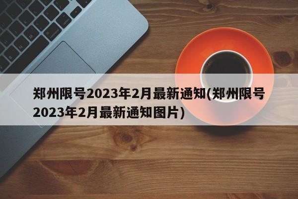 郑州限号2023年2月最新通知(郑州限号2023年2月最新通知图片)