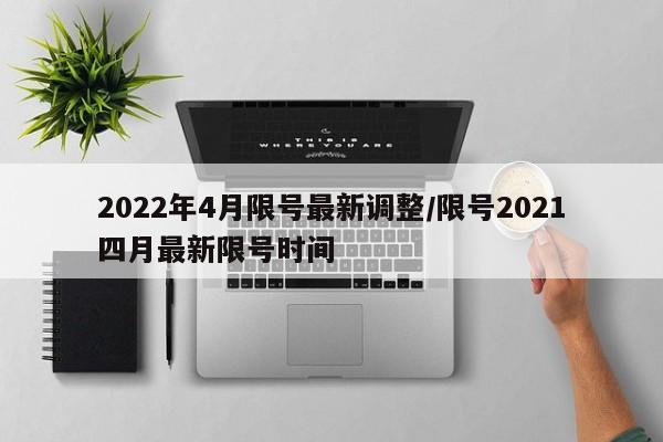 2022年4月限号最新调整/限号2021四月最新限号时间