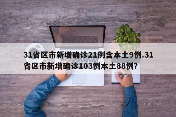 31省区市新增确诊21例含本土9例.31省区市新增确诊103例本土88例？