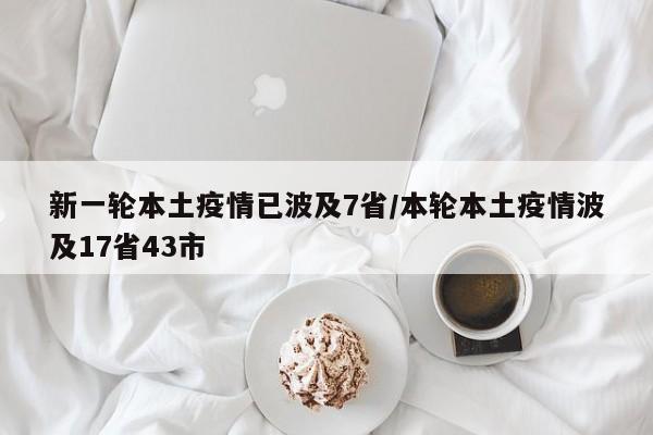 新一轮本土疫情已波及7省/本轮本土疫情波及17省43市