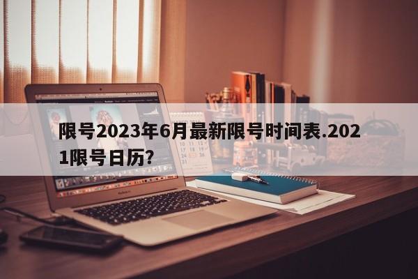 限号2023年6月最新限号时间表.2021限号日历？