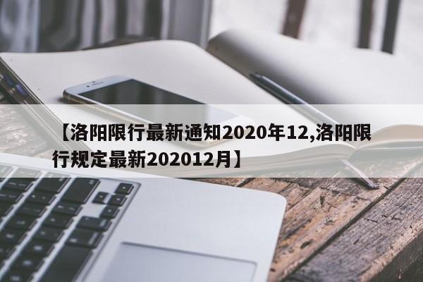 【洛阳限行最新通知2020年12,洛阳限行规定最新202012月】